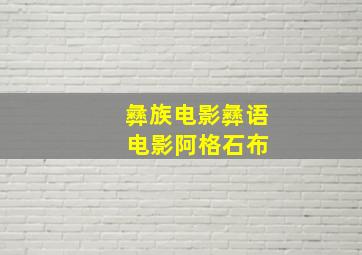 彝族电影彝语 电影阿格石布